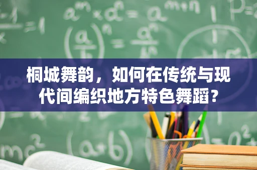 桐城舞韵，如何在传统与现代间编织地方特色舞蹈？