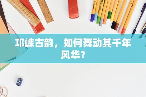 邛崃古韵，如何舞动其千年风华？