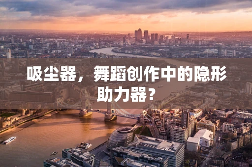 吸尘器，舞蹈创作中的隐形助力器？