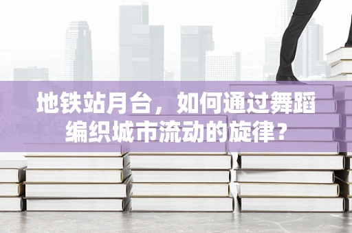 地铁站月台，如何通过舞蹈编织城市流动的旋律？