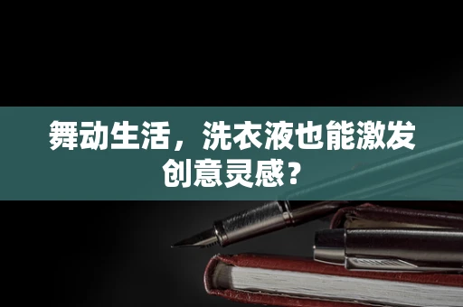 舞动生活，洗衣液也能激发创意灵感？