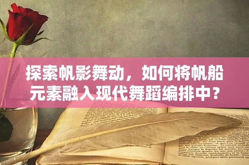 探索帆影舞动，如何将帆船元素融入现代舞蹈编排中？