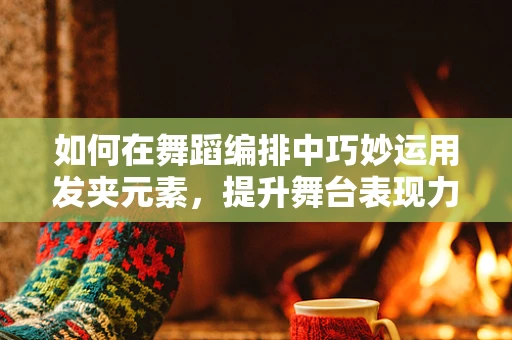 如何在舞蹈编排中巧妙运用发夹元素，提升舞台表现力？