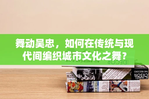 舞动吴忠，如何在传统与现代间编织城市文化之舞？