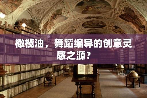 橄榄油，舞蹈编导的创意灵感之源？