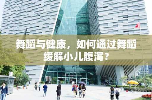 舞蹈与健康，如何通过舞蹈缓解小儿腹泻？