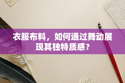 衣服布料，如何通过舞动展现其独特质感？