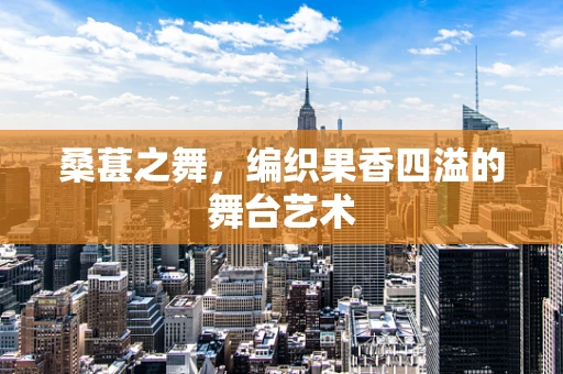 桑葚之舞，编织果香四溢的舞台艺术