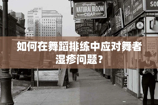如何在舞蹈排练中应对舞者湿疹问题？