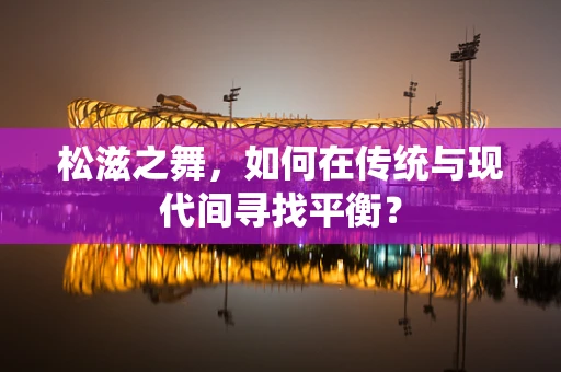 松滋之舞，如何在传统与现代间寻找平衡？