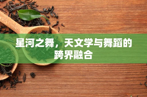 星河之舞，天文学与舞蹈的跨界融合