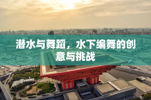 潜水与舞蹈，水下编舞的创意与挑战