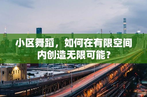 小区舞蹈，如何在有限空间内创造无限可能？