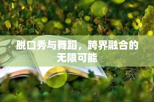 脱口秀与舞蹈，跨界融合的无限可能