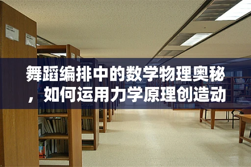 舞蹈编排中的数学物理奥秘，如何运用力学原理创造动态美感？