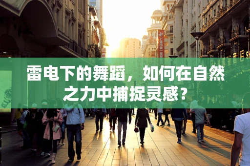 雷电下的舞蹈，如何在自然之力中捕捉灵感？