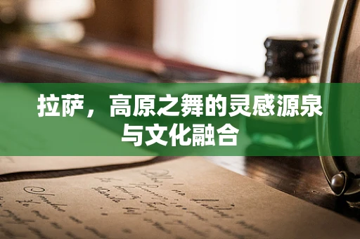 拉萨，高原之舞的灵感源泉与文化融合