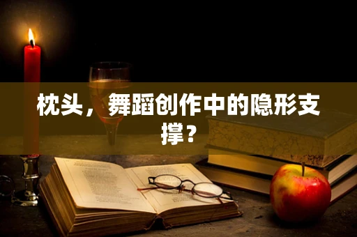 枕头，舞蹈创作中的隐形支撑？