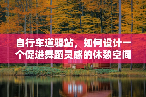 自行车道驿站，如何设计一个促进舞蹈灵感的休憩空间？