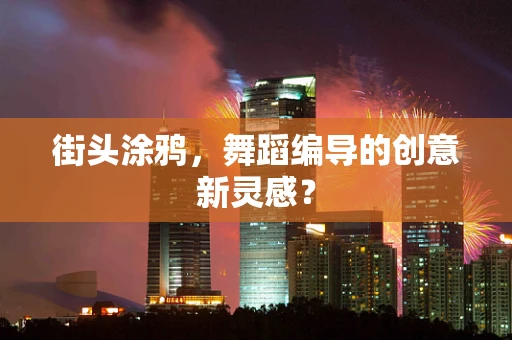 街头涂鸦，舞蹈编导的创意新灵感？