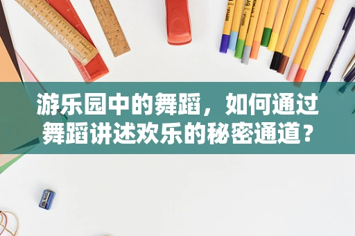 游乐园中的舞蹈，如何通过舞蹈讲述欢乐的秘密通道？