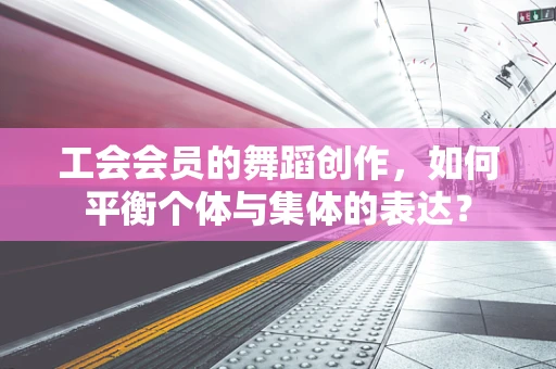 工会会员的舞蹈创作，如何平衡个体与集体的表达？