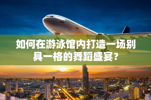 如何在游泳馆内打造一场别具一格的舞蹈盛宴？