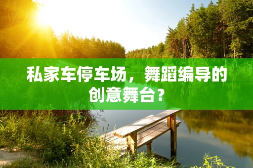 私家车停车场，舞蹈编导的创意舞台？