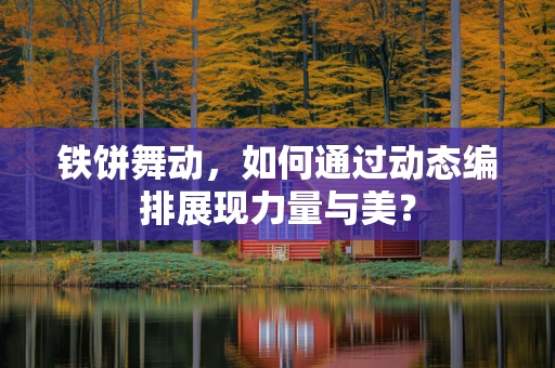 铁饼舞动，如何通过动态编排展现力量与美？