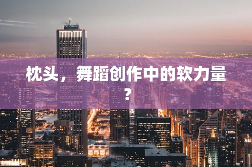 枕头，舞蹈创作中的软力量？
