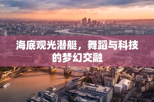 海底观光潜艇，舞蹈与科技的梦幻交融