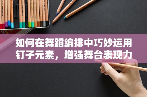 如何在舞蹈编排中巧妙运用钉子元素，增强舞台表现力？