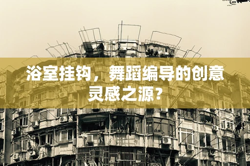 浴室挂钩，舞蹈编导的创意灵感之源？