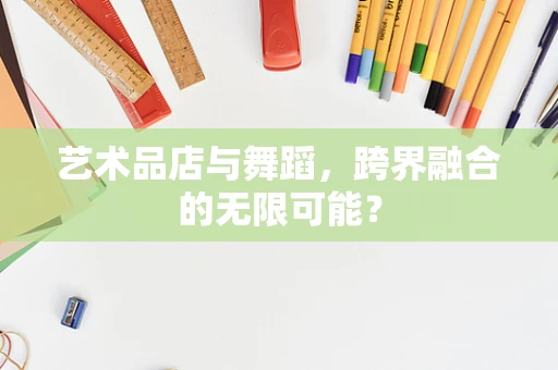 艺术品店与舞蹈，跨界融合的无限可能？
