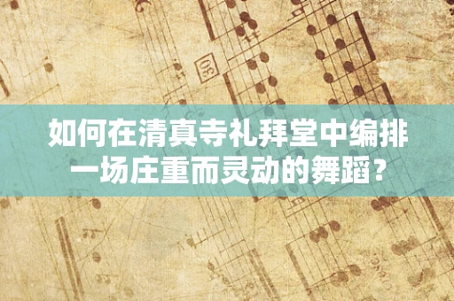 如何在清真寺礼拜堂中编排一场庄重而灵动的舞蹈？