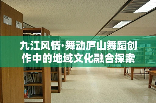 九江风情·舞动庐山舞蹈创作中的地域文化融合探索