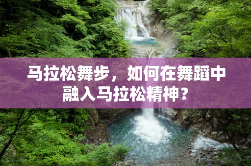 马拉松舞步，如何在舞蹈中融入马拉松精神？