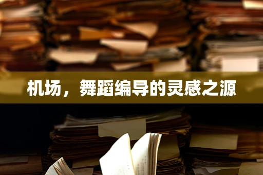 机场，舞蹈编导的灵感之源