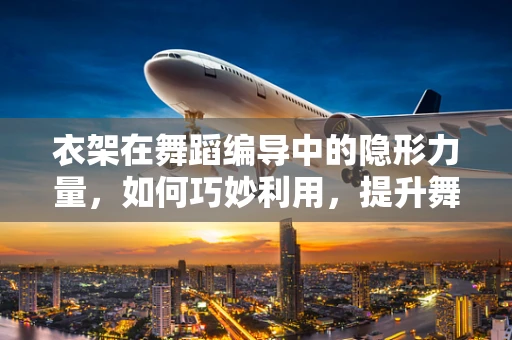 衣架在舞蹈编导中的隐形力量，如何巧妙利用，提升舞台表现力？