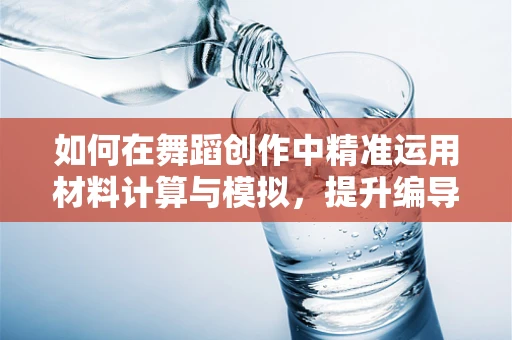 如何在舞蹈创作中精准运用材料计算与模拟，提升编导的创意与效率？