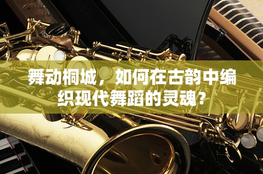 舞动桐城，如何在古韵中编织现代舞蹈的灵魂？