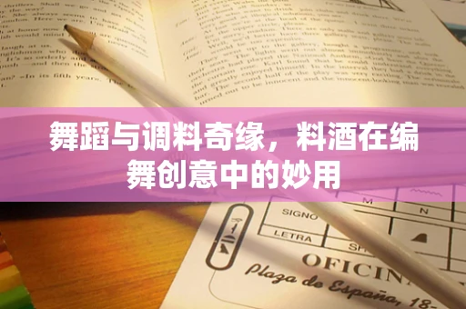 舞蹈与调料奇缘，料酒在编舞创意中的妙用