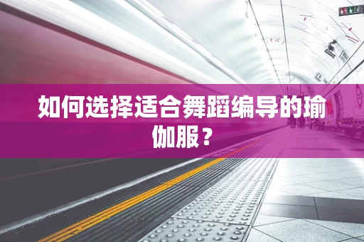 如何选择适合舞蹈编导的瑜伽服？
