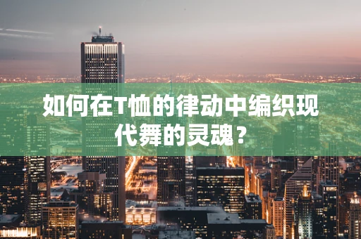 如何在T恤的律动中编织现代舞的灵魂？