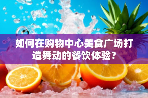 如何在购物中心美食广场打造舞动的餐饮体验？