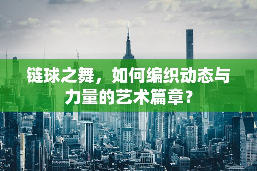 链球之舞，如何编织动态与力量的艺术篇章？