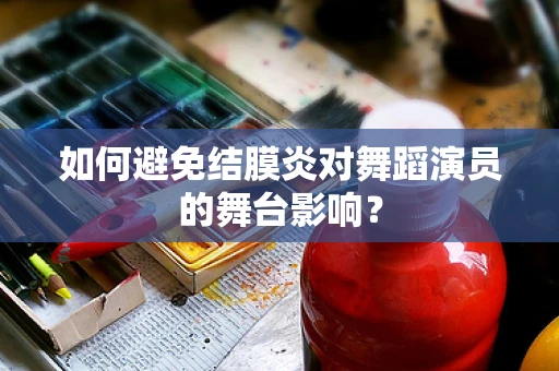 如何避免结膜炎对舞蹈演员的舞台影响？