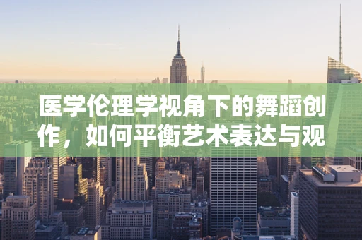 医学伦理学视角下的舞蹈创作，如何平衡艺术表达与观众隐私？