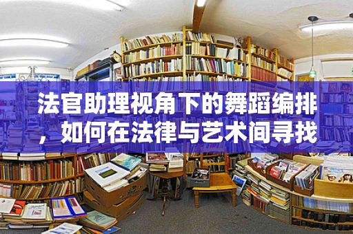 法官助理视角下的舞蹈编排，如何在法律与艺术间寻找平衡？