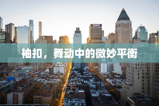 袖扣，舞动中的微妙平衡
